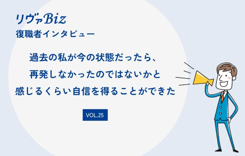 リヴァBiz利用者インタビュー VOL.25:Iさん「過去の私が今の状態だったら、再発しなかったのではないかと 感じるくらい自信を得ることができた」