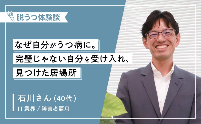 【体験談】なぜ自分がうつ病に。完璧じゃない自分を受け入れ、見つけた居場所 －40代男性(うつ病)