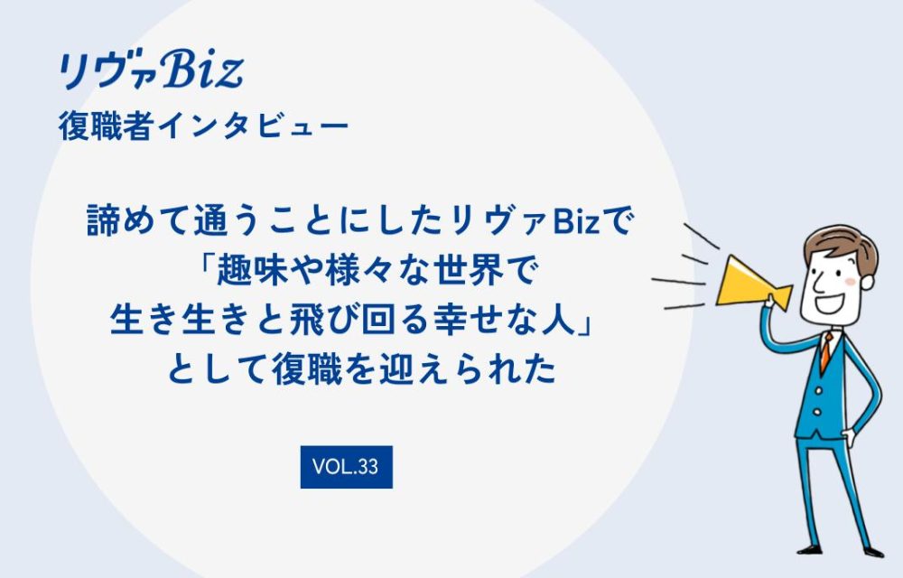 リヴァBiz利用者インタビューVOL.33：AHさん「諦めて通うことにしたリヴァBizで『趣味や様々な世界で生き生きと飛び回る幸せな人』として復職を迎えられた」